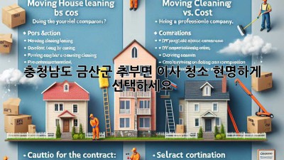 충청남도 금산군 추부면 이사 청소, 현명하게 선택하세요!