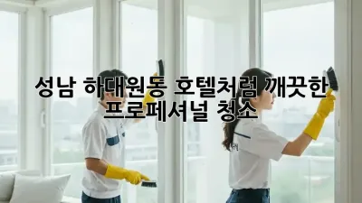 성남 하대원동 호텔처럼 깨끗한 프로페셔널 청소!