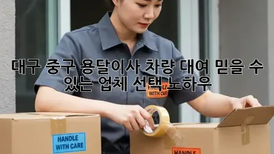 대구 중구 용달이사 차량 대여: 믿을 수 있는 업체 선택 노하우