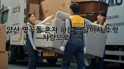 양산 명곡동 혼자 하는 용달이사? 소형 차량으로 OK!